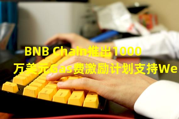 BNB Chain推出1000万美元Gas费激励计划支持Web3 DApp增长