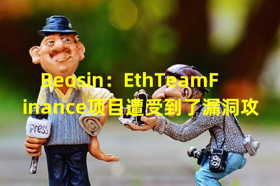 Beosin：EthTeamFinance项目遭受到了漏洞攻击事件简析