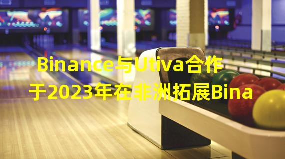 Binance与Utiva合作于2023年在非洲拓展Binance Scholar培训计划