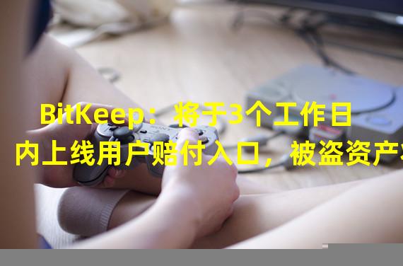 BitKeep：将于3个工作日内上线用户赔付入口，被盗资产将100%返还