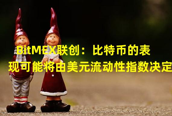 BitMEX联创：比特币的表现可能将由美元流动性指数决定