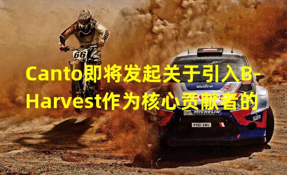 Canto即将发起关于引入B-Harvest作为核心贡献者的一份提案