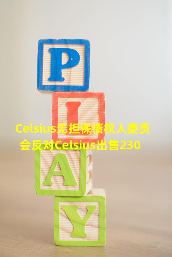 Celsius无担保债权人委员会反对Celsius出售2300万美元稳定币的计划