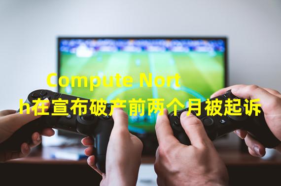 Compute North在宣布破产前两个月被起诉