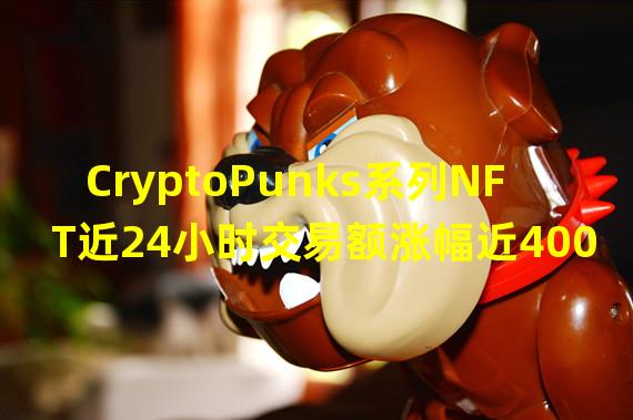 CryptoPunks系列NFT近24小时交易额涨幅近400%