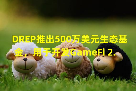 DREP推出500万美元生态基金，用于开发GameFi 2.0计划