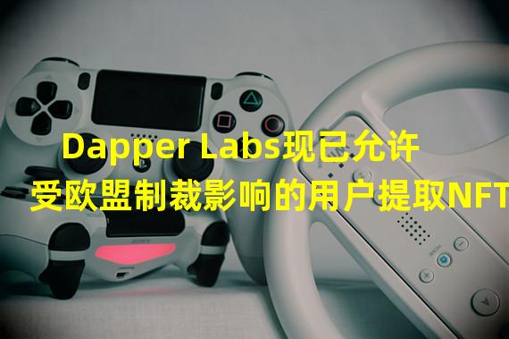 Dapper Labs现已允许受欧盟制裁影响的用户提取NFT