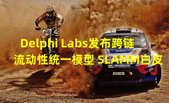 Delphi Labs发布跨链流动性统一模型 SLAMM白皮书