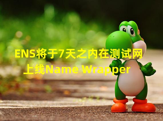 ENS将于7天之内在测试网上线Name Wrapper