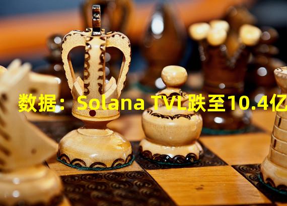 数据：Solana TVL跌至10.4亿美元