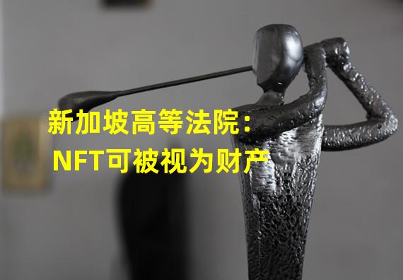 新加坡高等法院：NFT可被视为财产