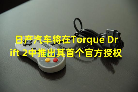 日产汽车将在Torque Drift 2中推出其首个官方授权系列汽车NFT