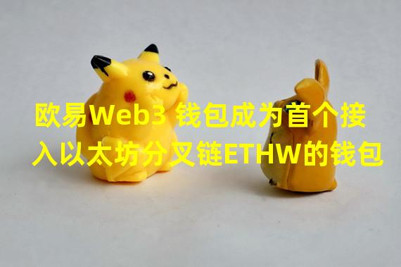 欧易Web3 钱包成为首个接入以太坊分叉链ETHW的钱包