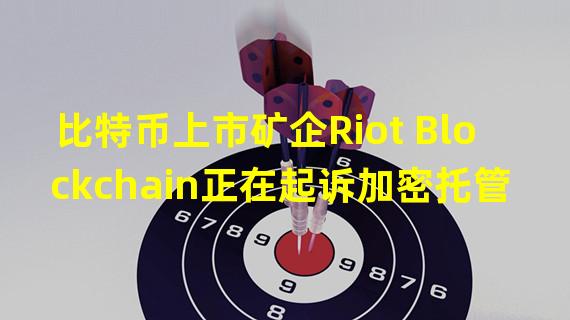 比特币上市矿企Riot Blockchain正在起诉加密托管公司Northern Data