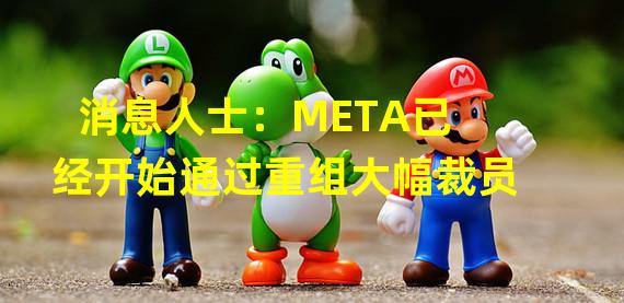 消息人士：META已经开始通过重组大幅裁员