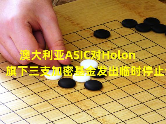 澳大利亚ASIC对Holon旗下三支加密基金发出临时停止令