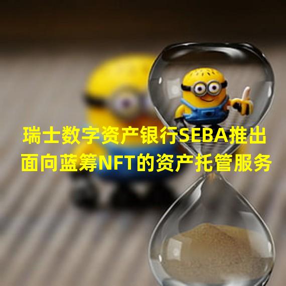 瑞士数字资产银行SEBA推出面向蓝筹NFT的资产托管服务