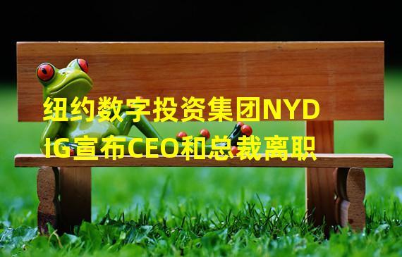 纽约数字投资集团NYDIG宣布CEO和总裁离职