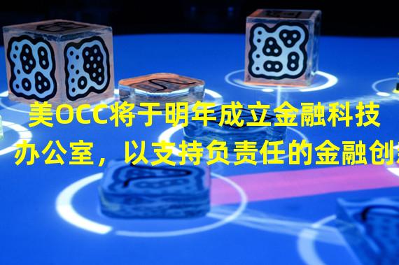 美OCC将于明年成立金融科技办公室，以支持负责任的金融创新