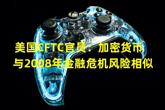 美国CFTC官员：加密货币与2008年金融危机风险相似