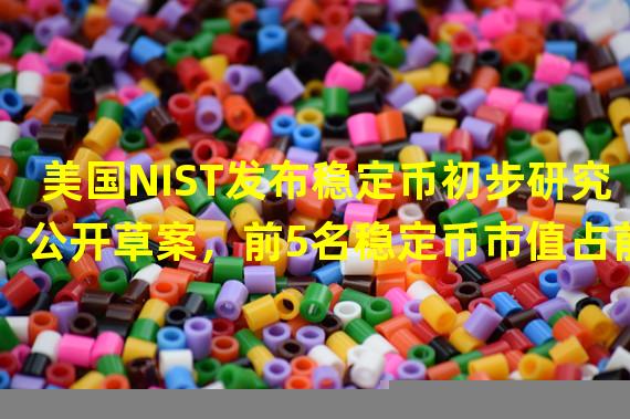 美国NIST发布稳定币初步研究公开草案，前5名稳定币市值占前20名总市值的87%