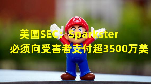 美国SEC：Sparkster必须向受害者支付超3500万美元和解金