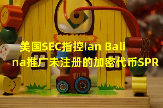 美国SEC指控Ian Balina推广未注册的加密代币SPRK