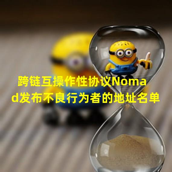 跨链互操作性协议Nomad发布不良行为者的地址名单