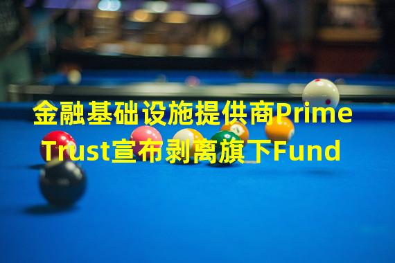 金融基础设施提供商Prime Trust宣布剥离旗下Fund America股权融资业务