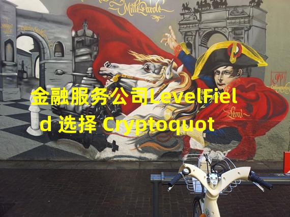 金融服务公司LevelField 选择 Cryptoquote提供加密数据