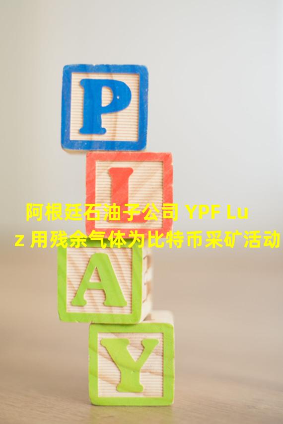 阿根廷石油子公司 YPF Luz 用残余气体为比特币采矿活动提供动力