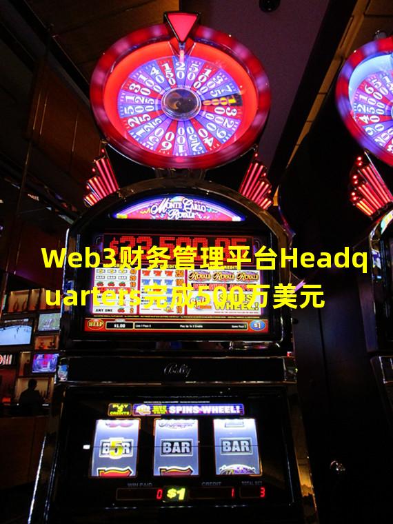 Web3财务管理平台Headquarters完成500万美元融资