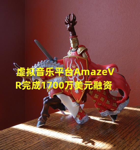 虚拟音乐平台AmazeVR完成1700万美元融资