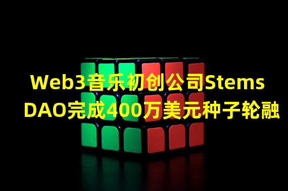 Web3音乐初创公司StemsDAO完成400万美元种子轮融资