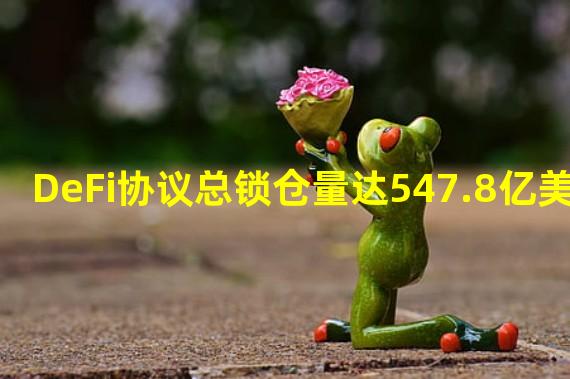 DeFi协议总锁仓量达547.8亿美元