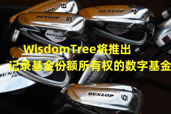 WisdomTree将推出记录基金份额所有权的数字基金