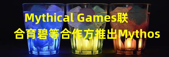 Mythical Games联合育碧等合作方推出Mythos基金会