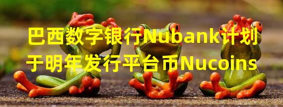 巴西数字银行Nubank计划于明年发行平台币Nucoins