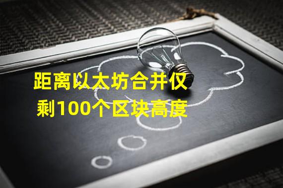 距离以太坊合并仅剩100个区块高度