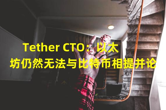 Tether CTO：以太坊仍然无法与比特币相提并论