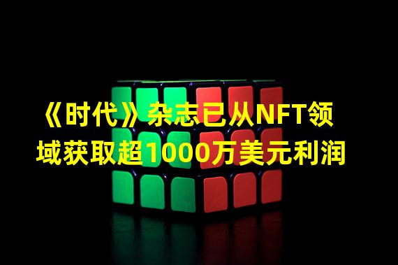 《时代》杂志已从NFT领域获取超1000万美元利润