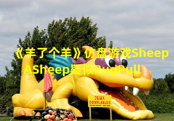 《羊了个羊》仿盘游戏SheepASheep疑似RugPull