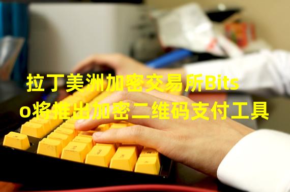 拉丁美洲加密交易所Bitso将推出加密二维码支付工具