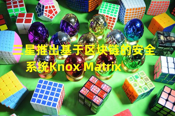 三星推出基于区块链的安全系统Knox Matrix