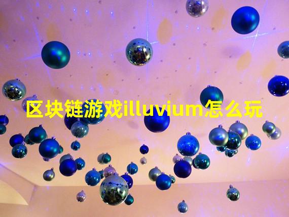 区块链游戏illuvium怎么玩