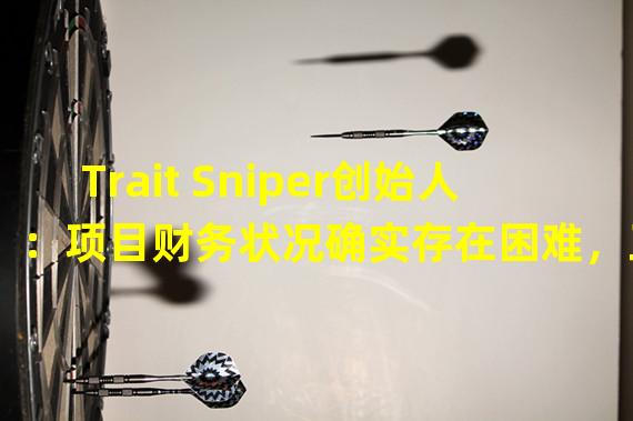 Trait Sniper创始人：项目财务状况确实存在困难，正通过裁员来缩减成本