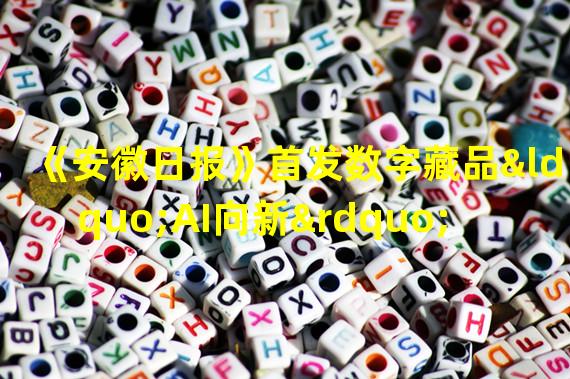 《安徽日报》首发数字藏品“AI向新”