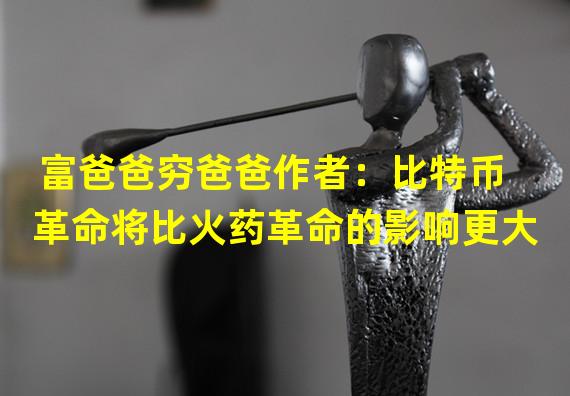 富爸爸穷爸爸作者：比特币革命将比火药革命的影响更大