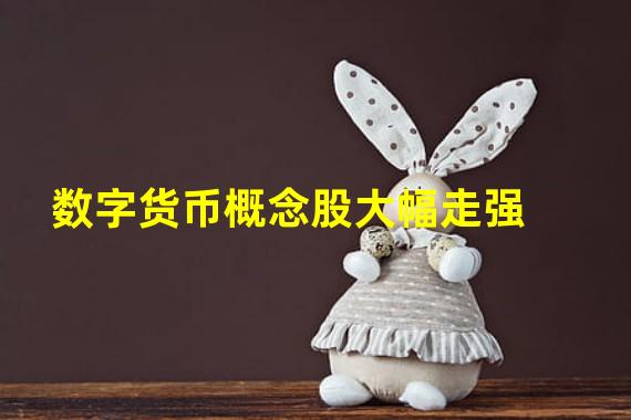 数字货币概念股大幅走强