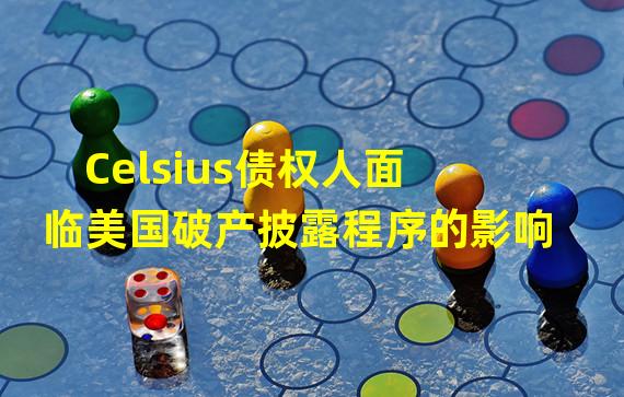 Celsius债权人面临美国破产披露程序的影响